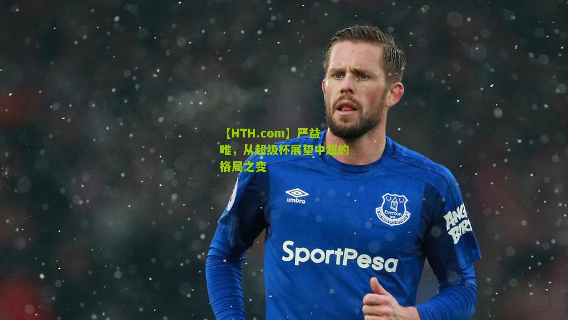 【HTH.com】严益唯，从超级杯展望中超的格局之变-第3张图片-华体会官网—专业体育赛事与在线体验