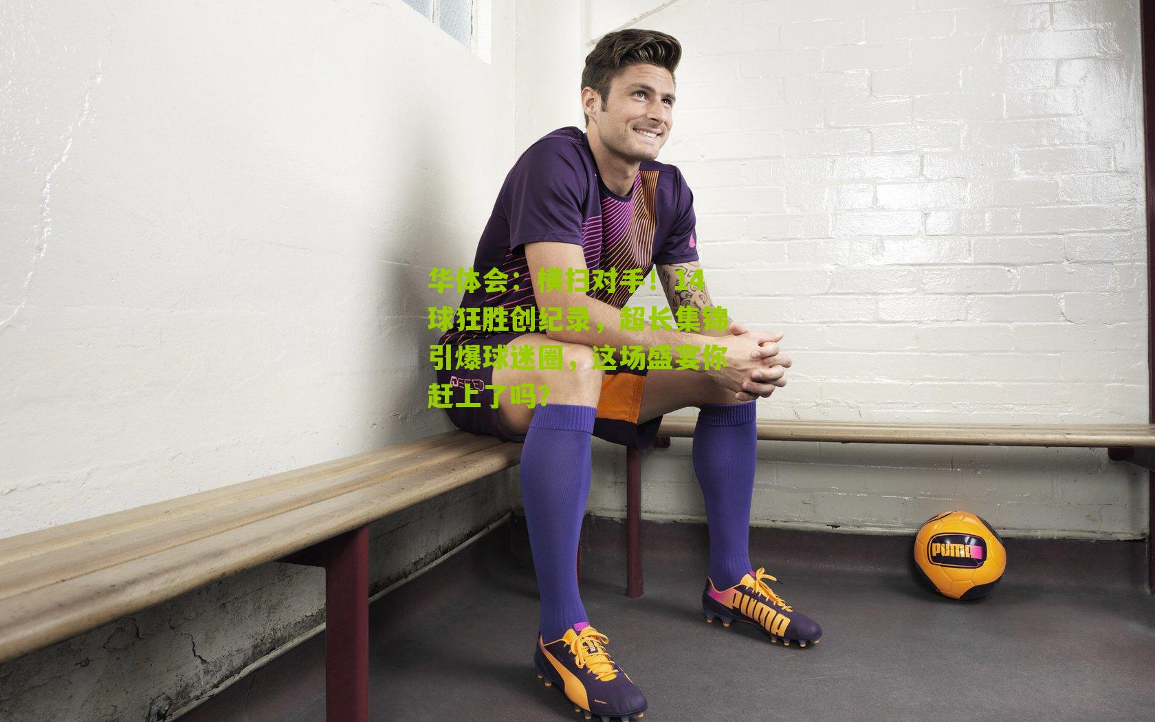 华体会:横扫对手!14球狂胜创纪录,超长集锦引爆球迷圈,这场盛宴你赶上了吗?-第1张图片-华体会官网—专业体育赛事与在线体验 华体会:横扫对手!14球狂胜创纪录,超长集锦引爆球迷圈,这场盛宴你赶上了吗?-第1张图片-华体会官网—专业体育赛事与在线体验