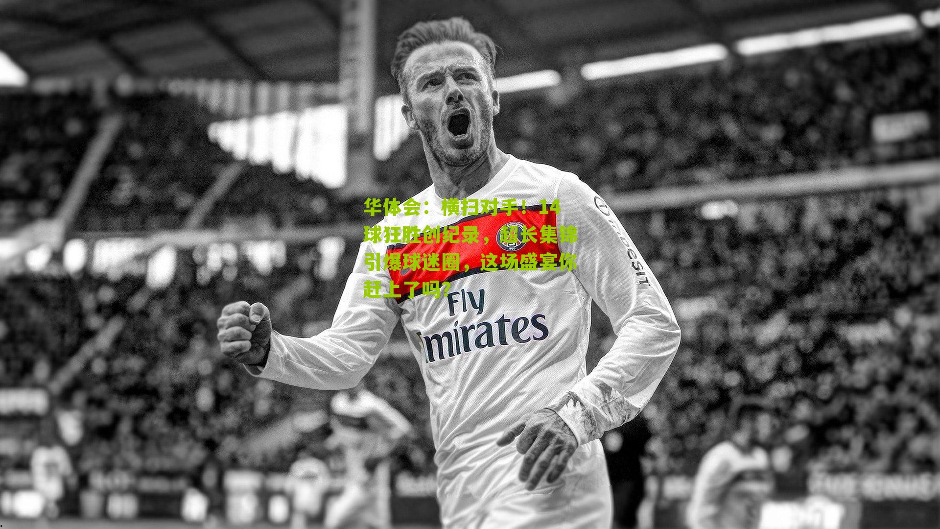 华体会:横扫对手!14球狂胜创纪录,超长集锦引爆球迷圈,这场盛宴你赶上了吗?-第2张图片-华体会官网—专业体育赛事与在线体验 华体会:横扫对手!14球狂胜创纪录,超长集锦引爆球迷圈,这场盛宴你赶上了吗?-第2张图片-华体会官网—专业体育赛事与在线体验