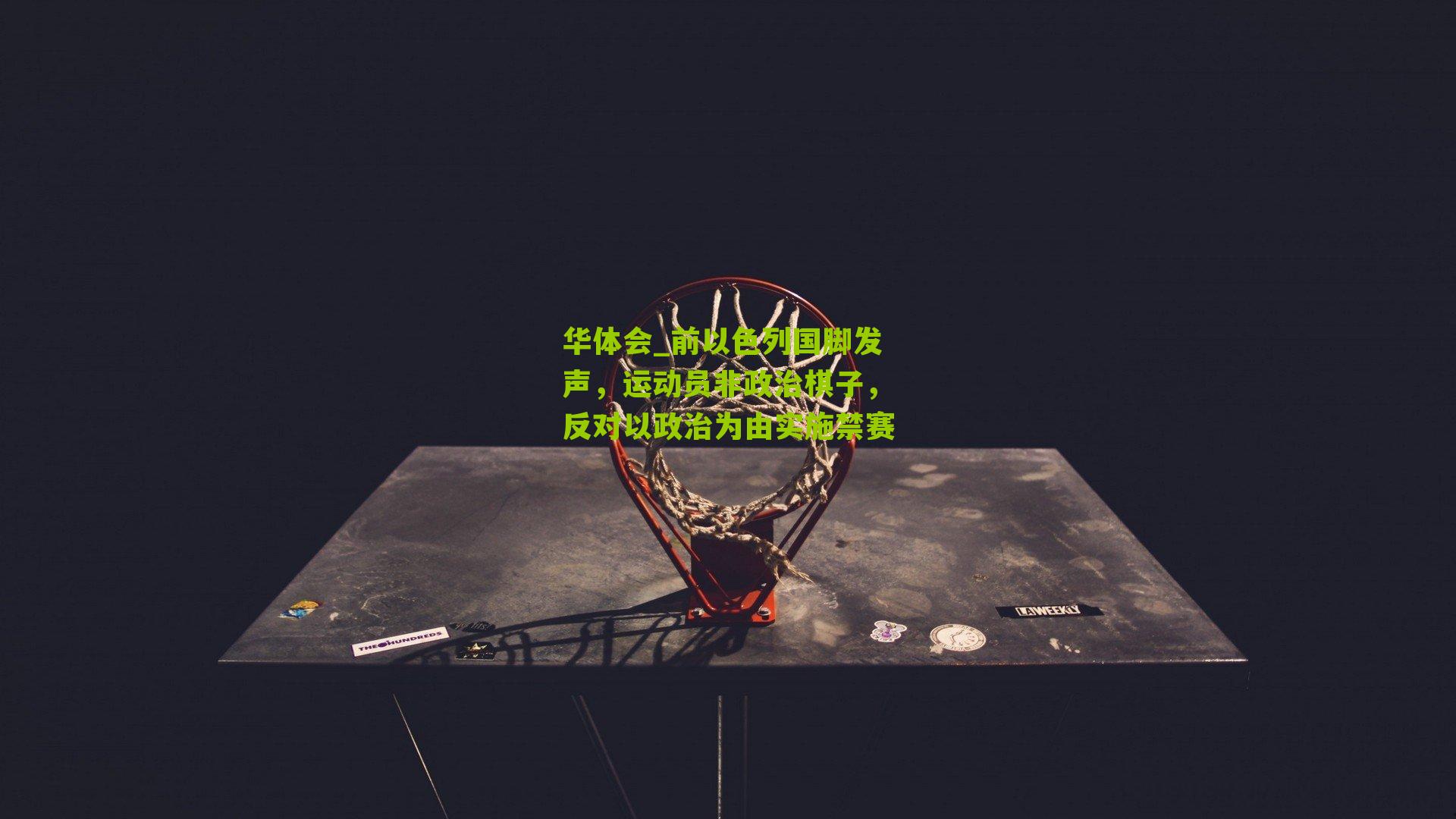 华体会_前以色列国脚发声，运动员非政治棋子，反对以政治为由实施禁赛-第2张图片-华体会官网—专业体育赛事与在线体验