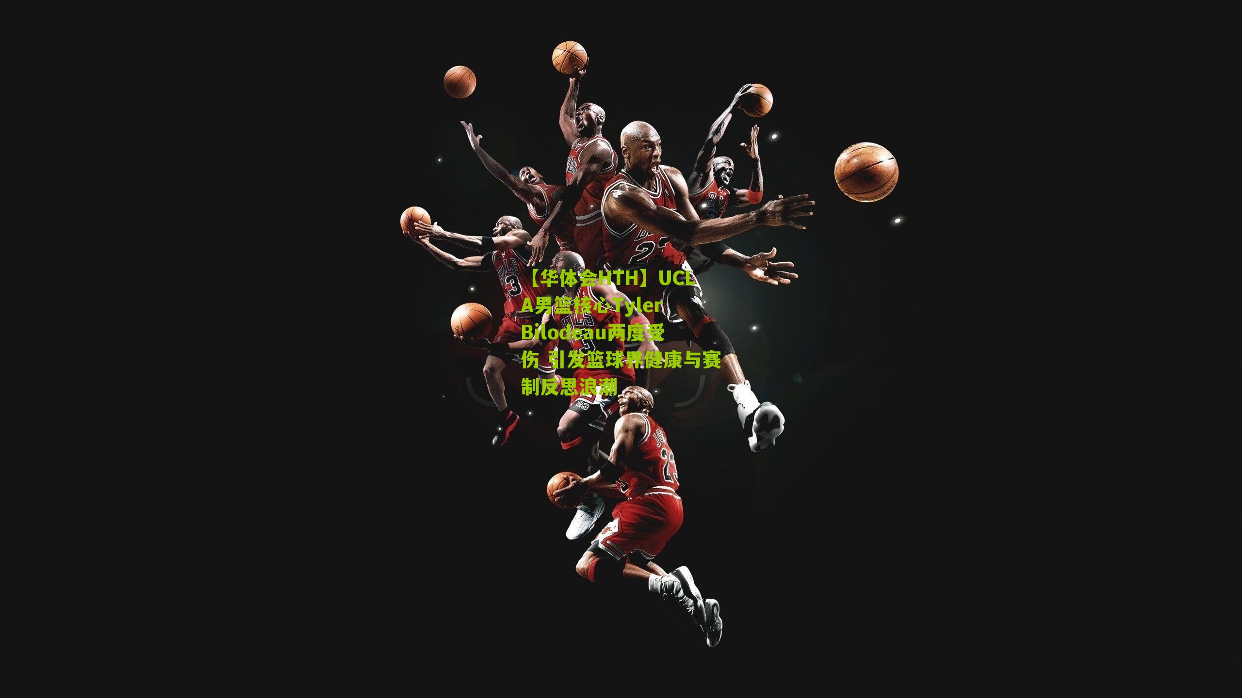 【华体会HTH】UCLA男篮核心Tyler Bilodeau两度受伤 引发篮球界健康与赛制反思浪潮-第2张图片-华体会官网—专业体育赛事与在线体验