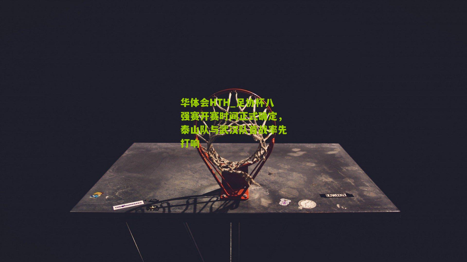 华体会HTH_足协杯八强赛开赛时间正式确定,泰山队与武汉队首战率先打响-第1张图片-华体会官网—专业体育赛事与在线体验 华体会HTH_足协杯八强赛开赛时间正式确定,泰山队与武汉队首战率先打响-第1张图片-华体会官网—专业体育赛事与在线体验