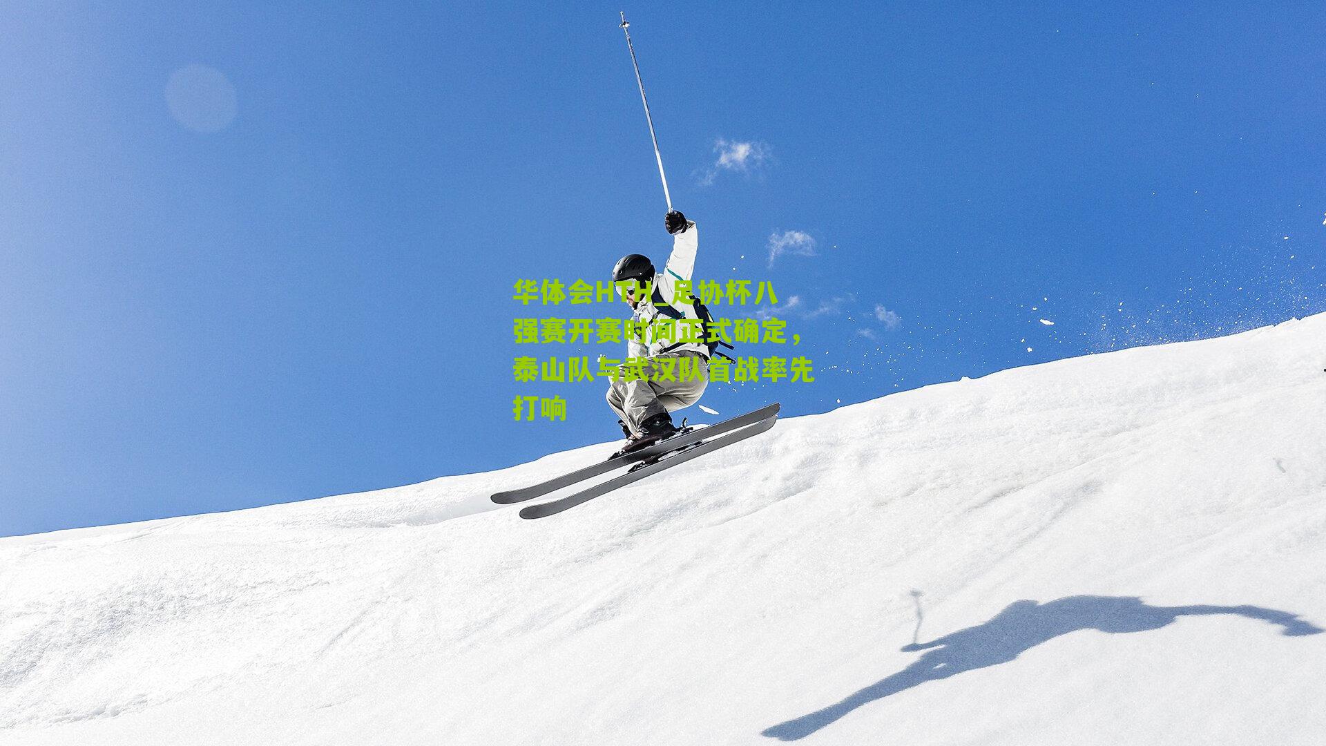 华体会HTH_足协杯八强赛开赛时间正式确定,泰山队与武汉队首战率先打响-第2张图片-华体会官网—专业体育赛事与在线体验 华体会HTH_足协杯八强赛开赛时间正式确定,泰山队与武汉队首战率先打响-第2张图片-华体会官网—专业体育赛事与在线体验