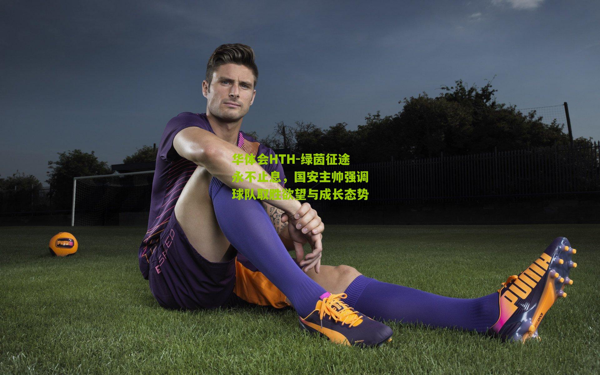 华体会HTH-绿茵征途永不止息，国安主帅强调球队取胜欲望与成长态势-第1张图片-华体会官网—专业体育赛事与在线体验