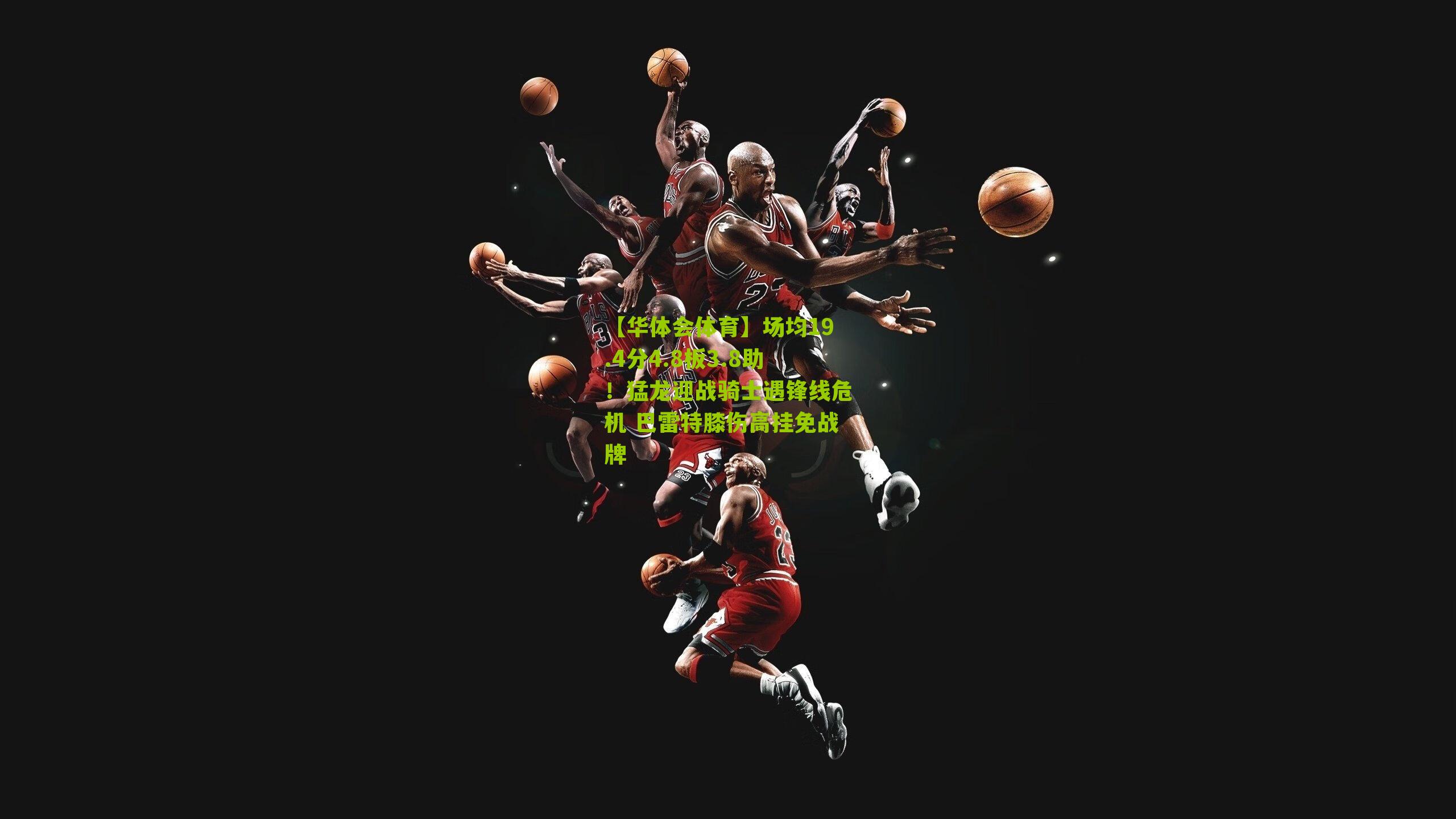 【华体会体育】场均19.4分4.8板3.8助！猛龙迎战骑士遇锋线危机 巴雷特膝伤高挂免战牌-第2张图片-华体会官网—专业体育赛事与在线体验