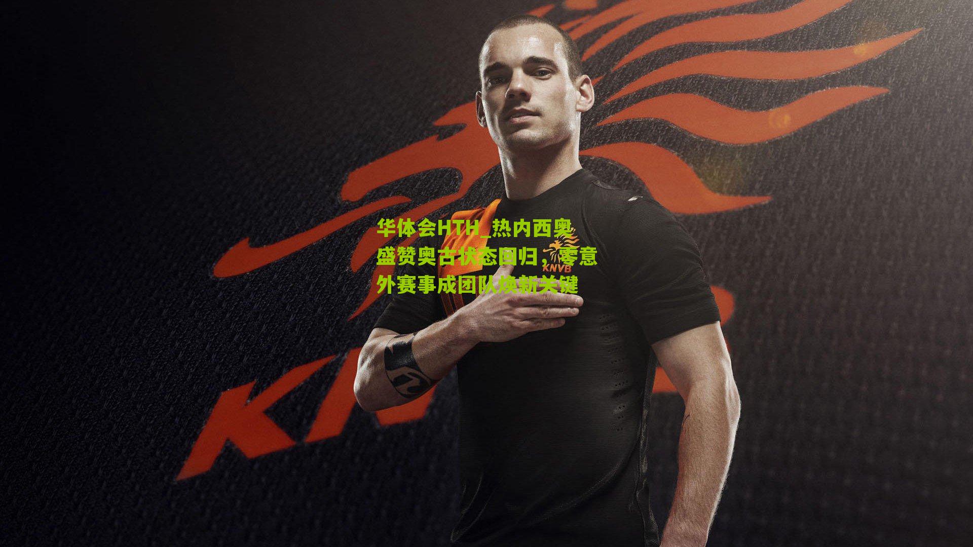 华体会HTH_热内西奥盛赞奥古状态回归，零意外赛事成团队焕新关键-第2张图片-华体会官网—专业体育赛事与在线体验