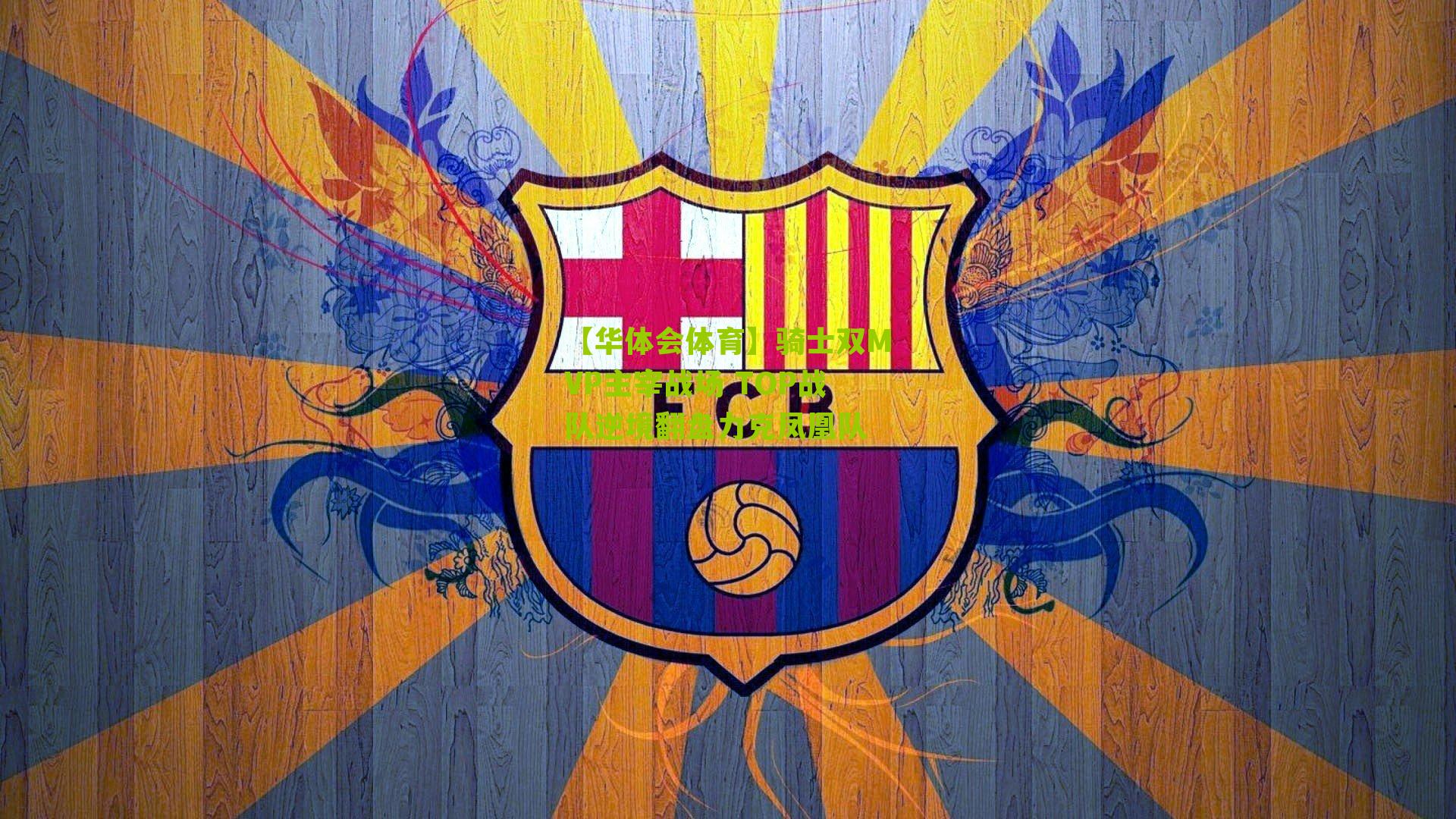 【华体会体育】骑士双MVP主宰战场 TOP战队逆境翻盘力克凤凰队-第2张图片-华体会官网—专业体育赛事与在线体验